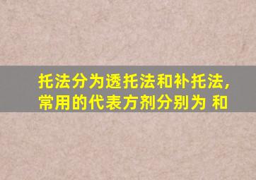 托法分为透托法和补托法,常用的代表方剂分别为 和